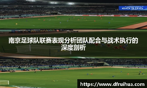 南京足球队联赛表现分析团队配合与战术执行的深度剖析